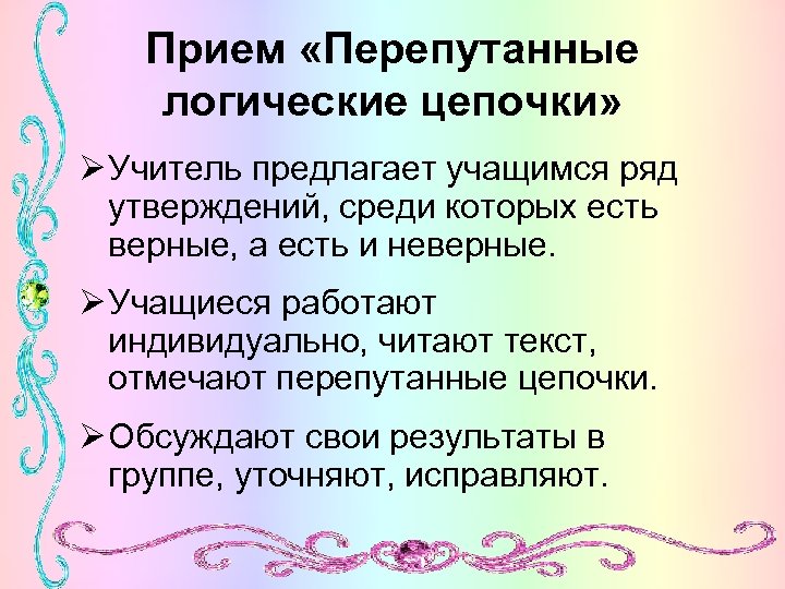 Прием «Перепутанные логические цепочки» Ø Учитель предлагает учащимся ряд утверждений, среди которых есть верные,