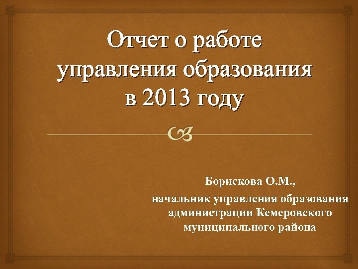 Отчет о работе управления образования в 2013 году Борискова О. М. , начальник управления