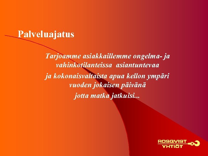 Palveluajatus Tarjoamme asiakkaillemme ongelma- ja vahinkotilanteissa asiantuntevaa ja kokonaisvaltaista apua kellon ympäri vuoden jokaisen