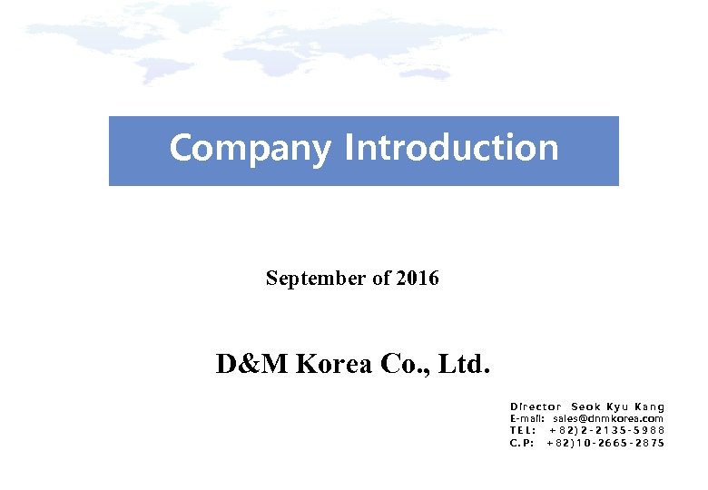Company Introduction 제 1부. 회 사 개 요 ● September of 2016 D&M Korea
