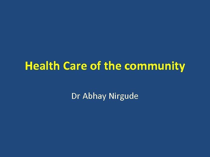 Health Care of the community Dr Abhay Nirgude 