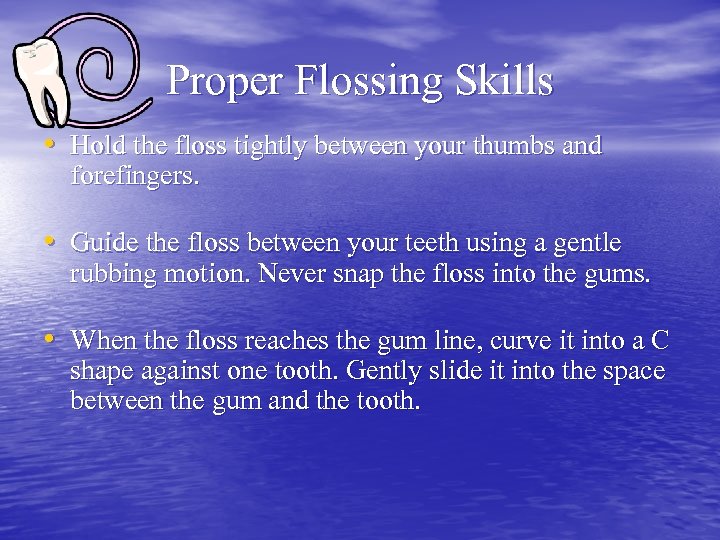 Proper Flossing Skills • Hold the floss tightly between your thumbs and forefingers. •