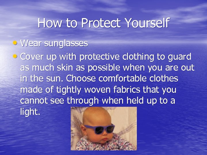 How to Protect Yourself • Wear sunglasses • Cover up with protective clothing to