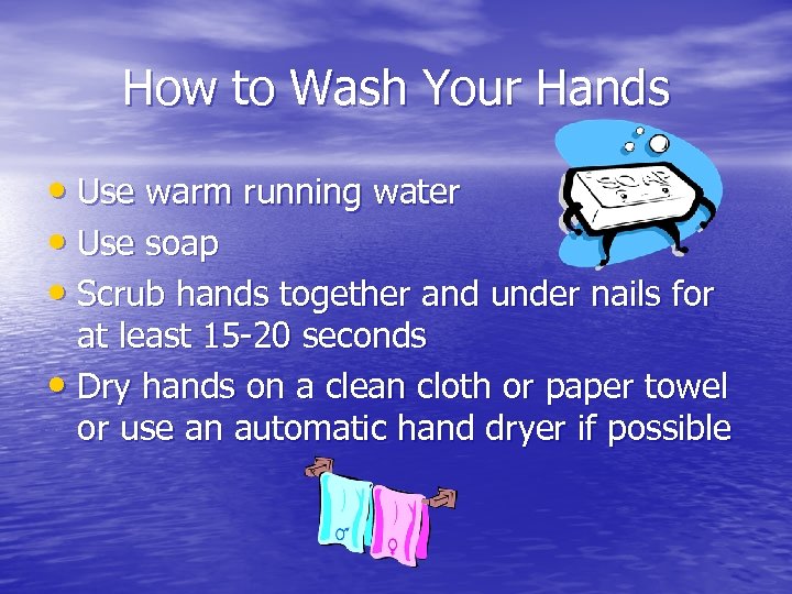 How to Wash Your Hands • Use warm running water • Use soap •