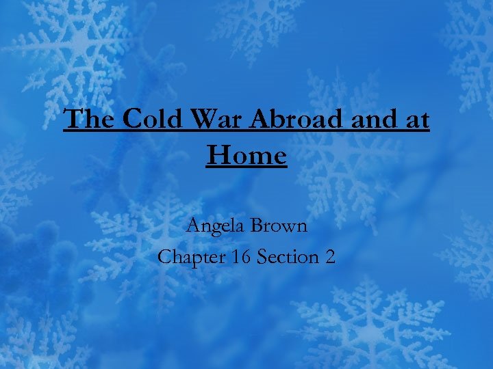 The Cold War Abroad and at Home Angela Brown Chapter 16 Section 2 