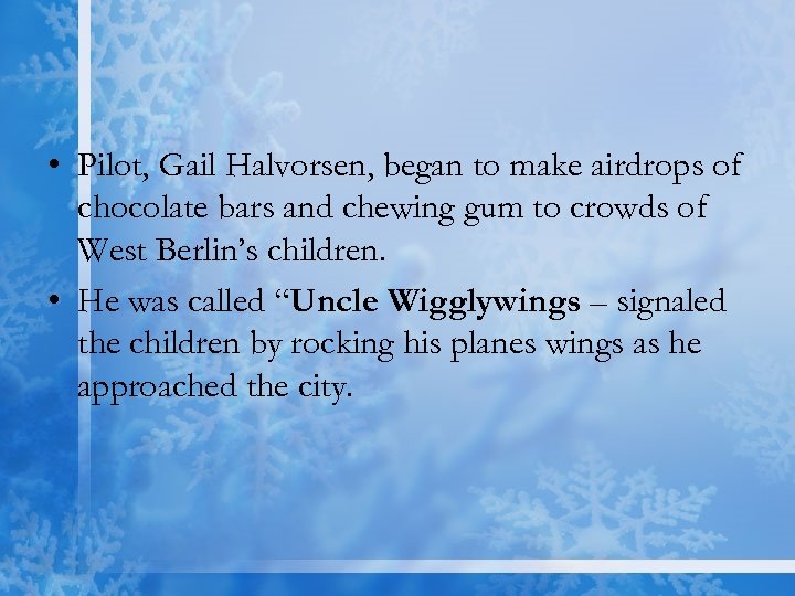  • Pilot, Gail Halvorsen, began to make airdrops of chocolate bars and chewing