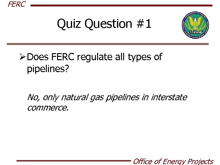 FERC Quiz Question #1 Ø Does FERC regulate all types of pipelines? No, only