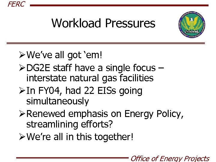 FERC Workload Pressures Ø We’ve all got ‘em! Ø DG 2 E staff have