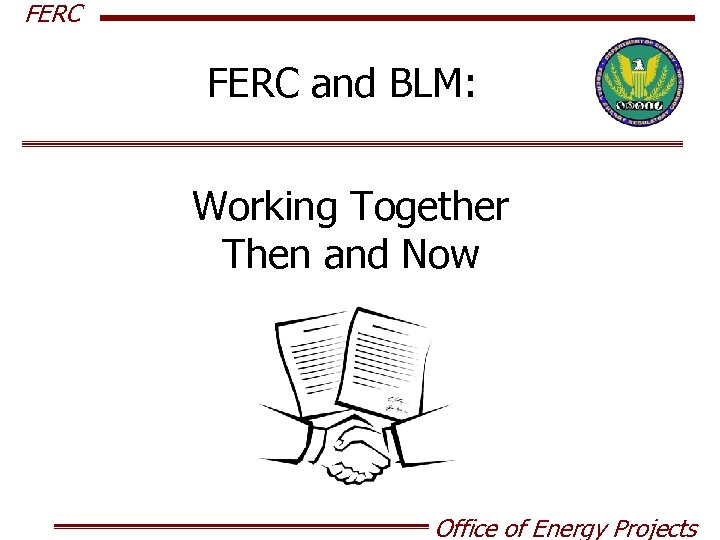 FERC and BLM: Working Together Then and Now Office of Energy Projects 