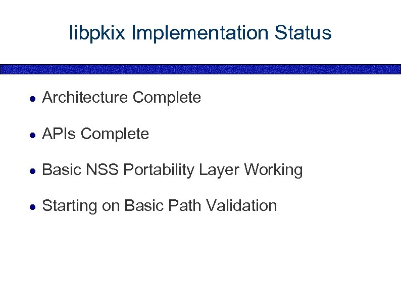 libpkix Implementation Status ● Architecture Complete ● APIs Complete ● Basic NSS Portability Layer
