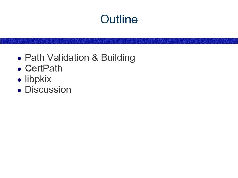 Outline ● ● Path Validation & Building Cert. Path libpkix Discussion 