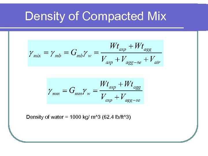 Density of Compacted Mix Density of water = 1000 kg/ m^3 (62. 4 lb/ft^3)