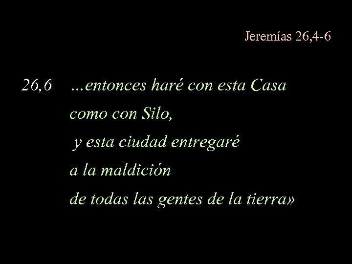 Jeremías 26, 4 -6 26, 6 …entonces haré con esta Casa como con Silo,