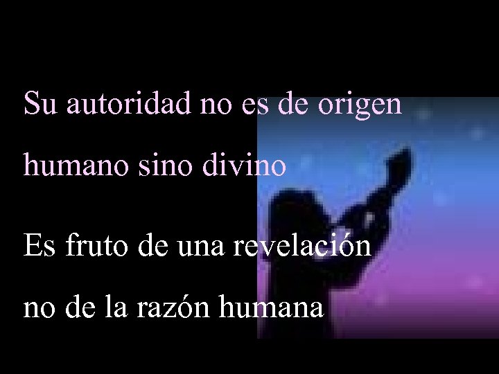 Su autoridad no es de origen humano sino divino Es fruto de una revelación