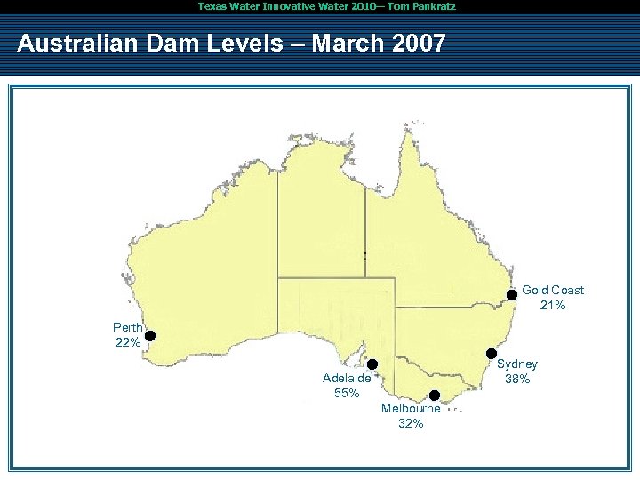 Texas Water Innovative Water 2010— Tom Pankratz Australian Dam Levels – March 2007 Gold