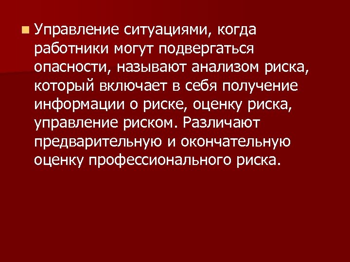 n Управление ситуациями, когда работники могут подвергаться опасности, называют анализом риска, который включает в