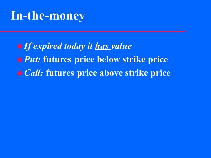 In-the-money u If expired today it has value u Put: futures price below strike