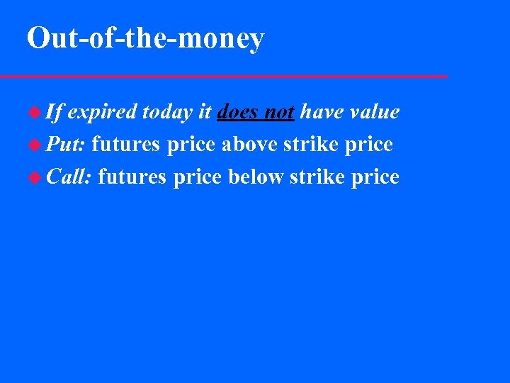 Out-of-the-money u If expired today it does not have value u Put: futures price