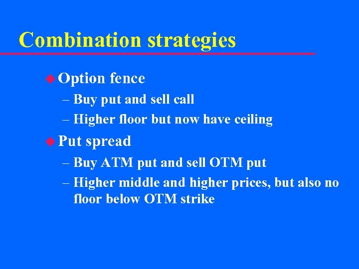 Combination strategies u Option fence – Buy put and sell call – Higher floor