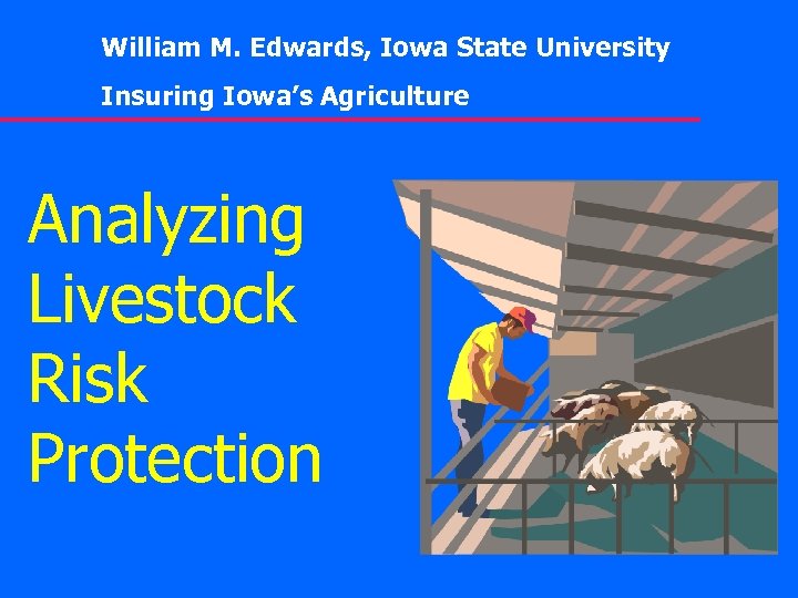 William M. Edwards, Iowa State University Insuring Iowa’s Agriculture Analyzing Livestock Risk Protection 