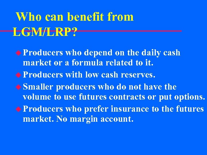  Who can benefit from LGM/LRP? u Producers who depend on the daily cash