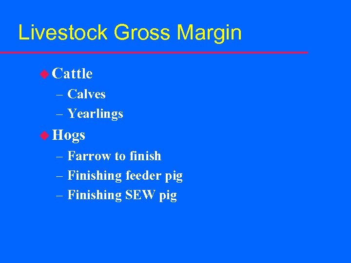 Livestock Gross Margin u Cattle – Calves – Yearlings u Hogs – Farrow to