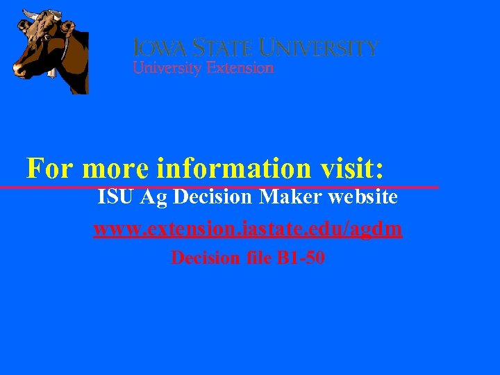 For more information visit: ISU Ag Decision Maker website www. extension. iastate. edu/agdm Decision