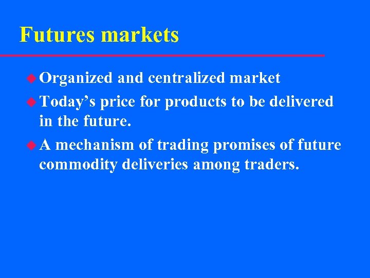 Futures markets u Organized and centralized market u Today’s price for products to be