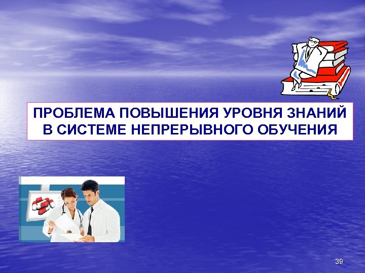 ПРОБЛЕМА ПОВЫШЕНИЯ УРОВНЯ ЗНАНИЙ В СИСТЕМЕ НЕПРЕРЫВНОГО ОБУЧЕНИЯ 39 