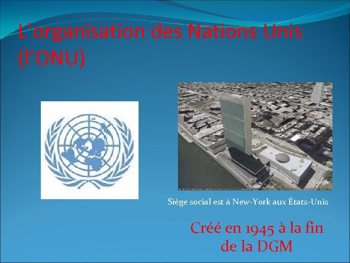 L’organisation des Nations Unis (l’ONU) Siège social est à New-York aux États-Unis Créé en