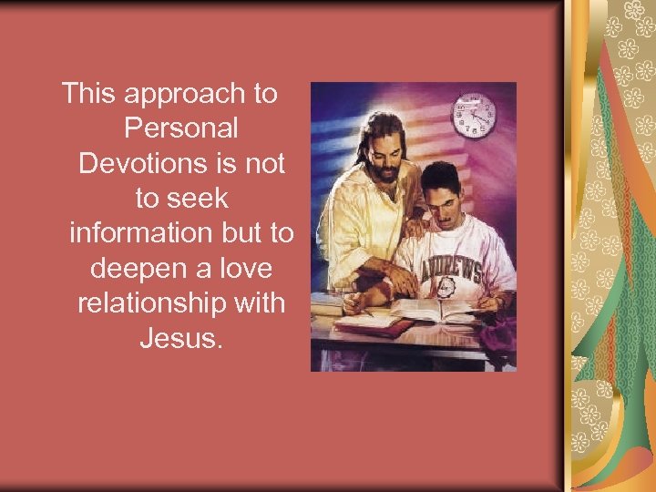 This approach to Personal Devotions is not to seek information but to deepen a