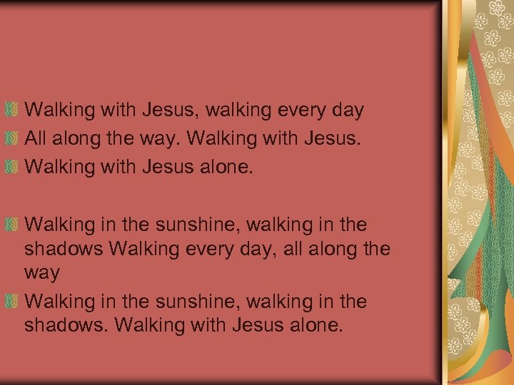 Walking with Jesus, walking every day All along the way. Walking with Jesus alone.