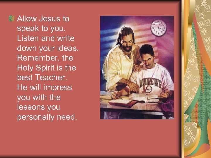 Allow Jesus to speak to you. Listen and write down your ideas. Remember, the