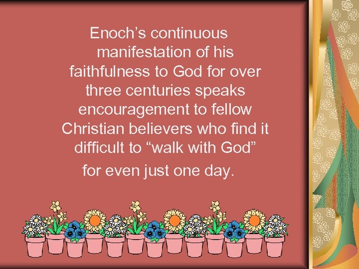 Enoch’s continuous manifestation of his faithfulness to God for over three centuries speaks encouragement