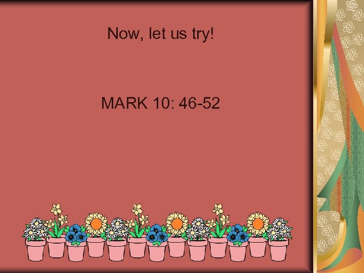 Now, let us try! MARK 10: 46 -52 