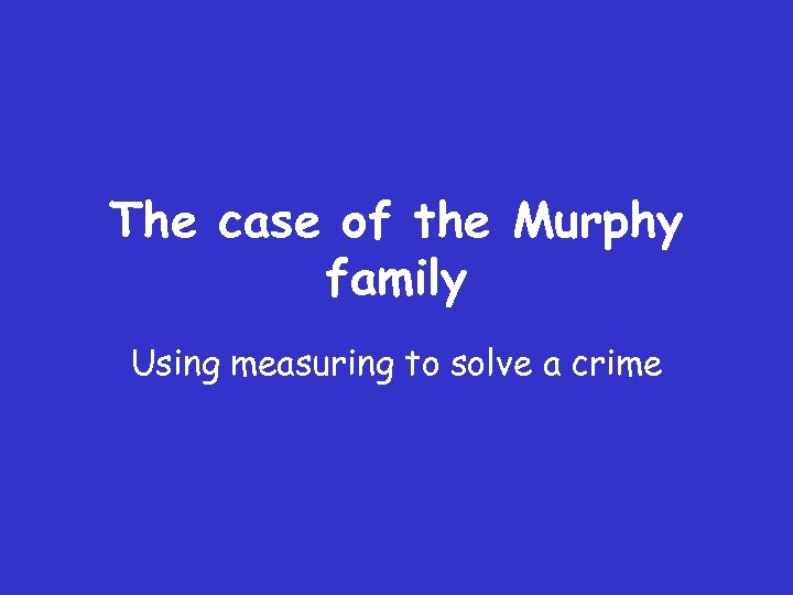 The case of the Murphy family Using measuring to solve a crime 