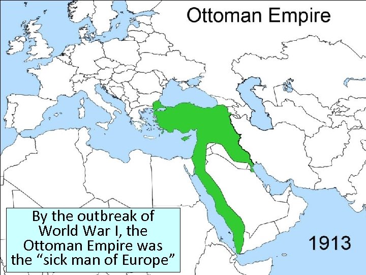 By the outbreak of World War I, the Ottoman Empire was the “sick man