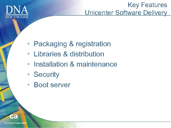 Key Features Unicenter Software Delivery • • • Packaging & registration Libraries & distribution