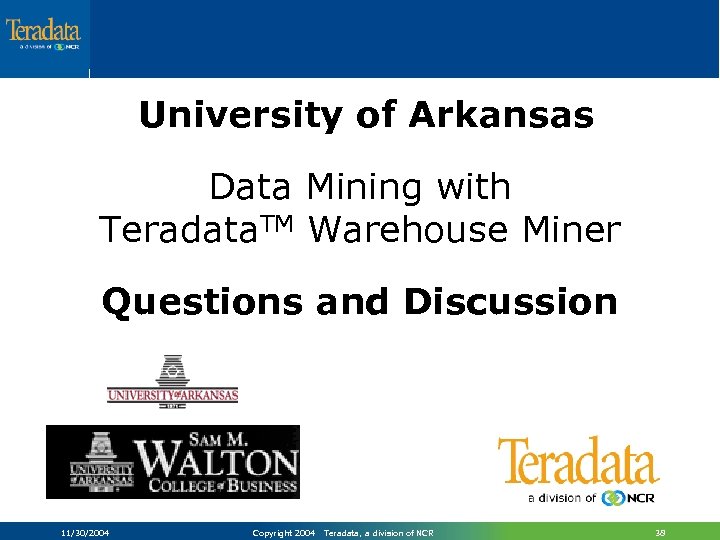 University of Arkansas Data Mining with Teradata. TM Warehouse Miner Questions and Discussion 11/30/2004