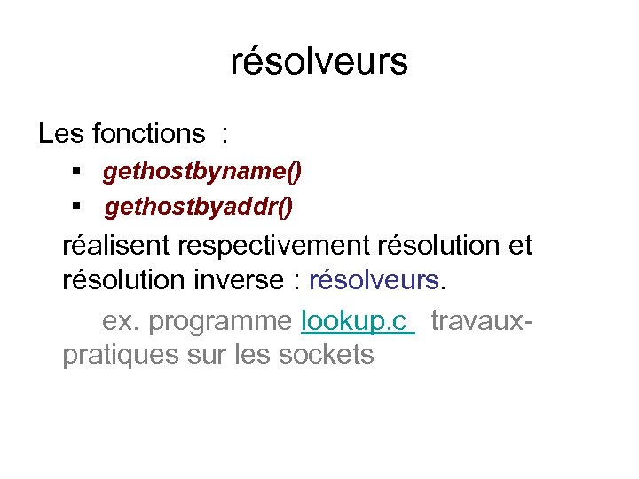 résolveurs Les fonctions : § gethostbyname() § gethostbyaddr() réalisent respectivement résolution et résolution inverse