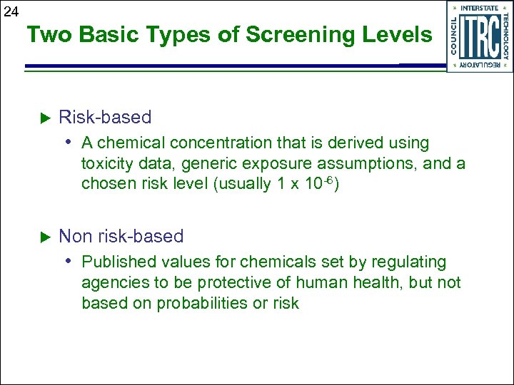 24 Two Basic Types of Screening Levels u Risk-based • A chemical concentration that