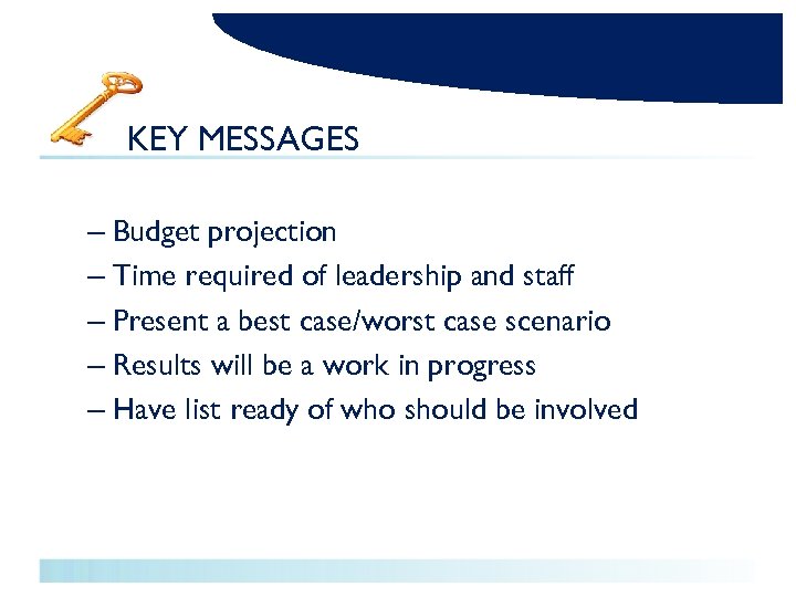 KEY MESSAGES – Budget projection – Time required of leadership and staff – Present