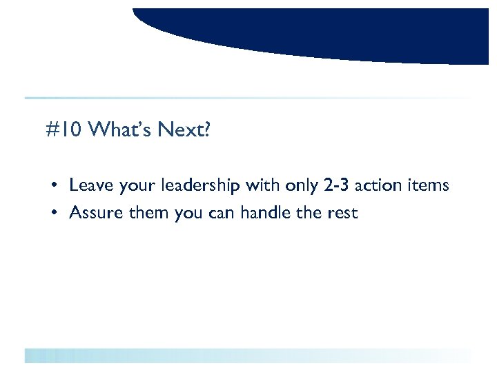 #10 What’s Next? • Leave your leadership with only 2 -3 action items •