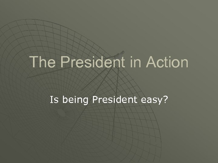 The President in Action Is being President easy? 
