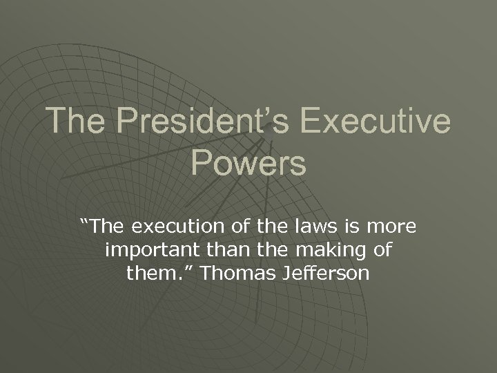 The President’s Executive Powers “The execution of the laws is more important than the