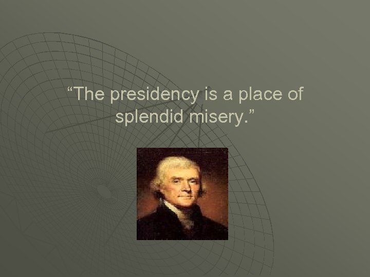 “The presidency is a place of splendid misery. ” 