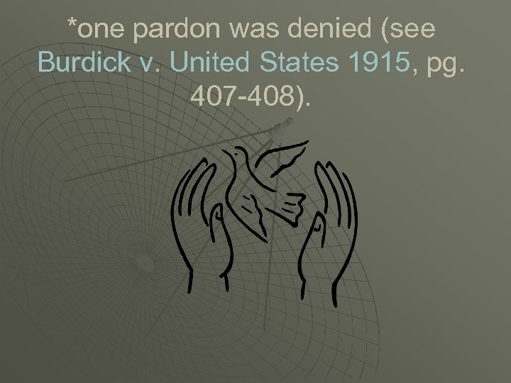 *one pardon was denied (see Burdick v. United States 1915, pg. 407 -408). 