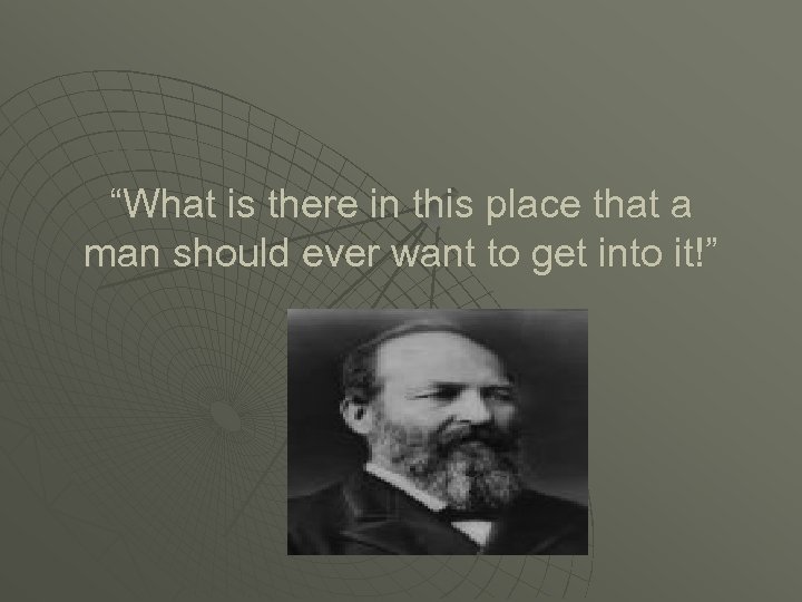 “What is there in this place that a man should ever want to get