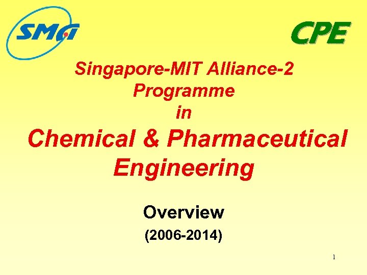 CPE Singapore-MIT Alliance-2 Programme in Chemical & Pharmaceutical Engineering Overview (2006 -2014) 1 