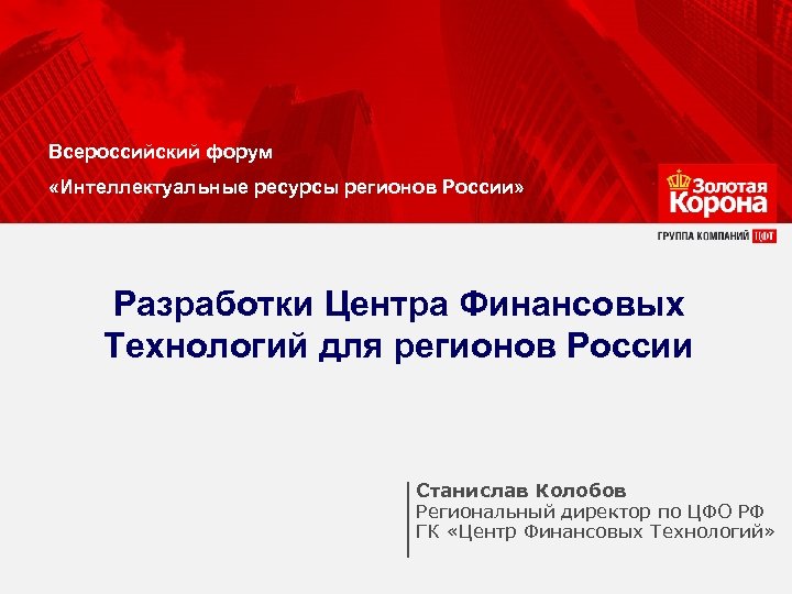 Всероссийский форум «Интеллектуальные ресурсы регионов России» Разработки Центра Финансовых Технологий для регионов России Станислав
